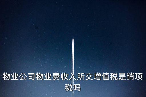 物業(yè)增值稅屬于什么后果，物業(yè)公司物業(yè)費(fèi)收入所交增值稅是銷項(xiàng)稅嗎