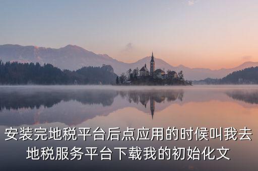地稅初始化文件是什么，天津地稅納稅人客戶端初始化如何做該文件名稱格式為8位企業(yè)編