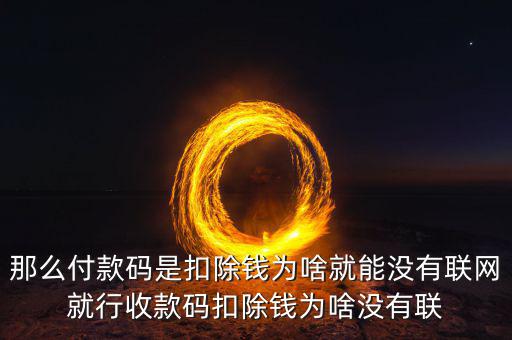 聯(lián)機扣款什么意思，那么付款碼是扣除錢為啥就能沒有聯(lián)網(wǎng)就行收款碼扣除錢為啥沒有聯(lián)