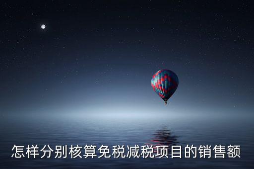 什么是分別核算銷(xiāo)售額，怎樣分別核算免稅減稅項(xiàng)目的銷(xiāo)售額