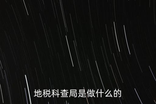 地稅局稽查局干什么的，地稅科查局是做什么的