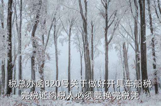 車船稅完稅后有什么憑證嗎，稅總辦函820號關(guān)于做好開具車船稅完稅證納稅人必須要換完稅憑