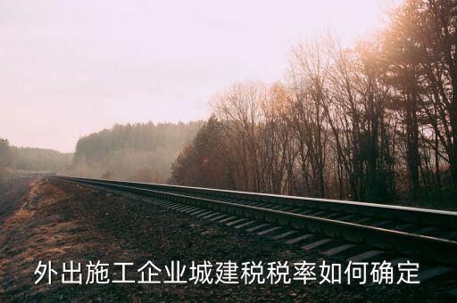 外出施工收什么稅，外出承包施工需要繳納什么稅安徽銅陵