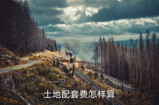 什么是土地配套費，土地配套費怎樣算