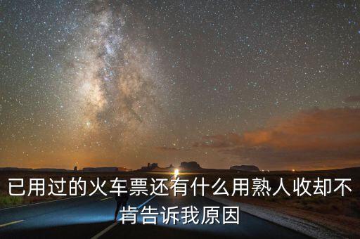 收過路票有什么用，已用過的火車票還有什么用熟人收卻不肯告訴我原因