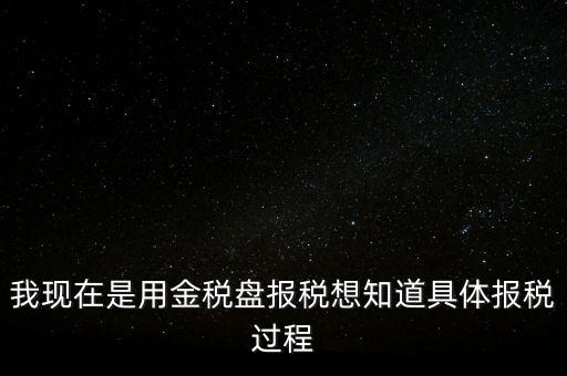 車輛報稅需要什么資料，我現(xiàn)在是用金稅盤報稅想知道具體報稅過程