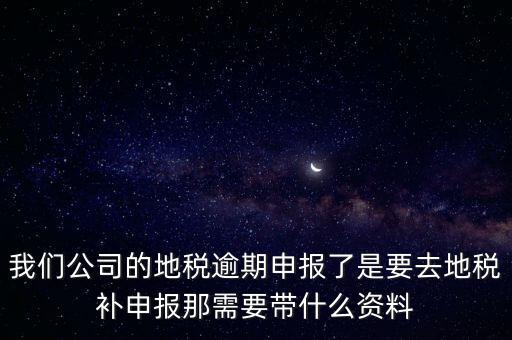 申報逾期帶什么資料，增值稅零申報逾期申報了48天 到國稅補申報需要準備什么資料 帶什么