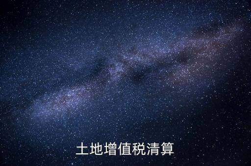 什么是土增清算，什么叫土地增值稅查實(shí)清算