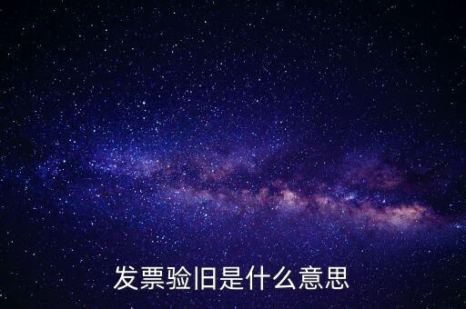 發(fā)票驗舊處理什么意思，發(fā)票驗證時提示舊系統(tǒng)已驗舊是什么意思