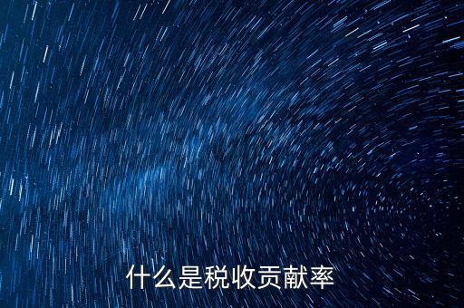 稅收貢獻是什么，什么是稅收貢獻率