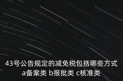 什么是核準(zhǔn)類減免稅，43號(hào)公告規(guī)定的減免稅包括哪些方式a備案類 b報(bào)批類 c核準(zhǔn)類