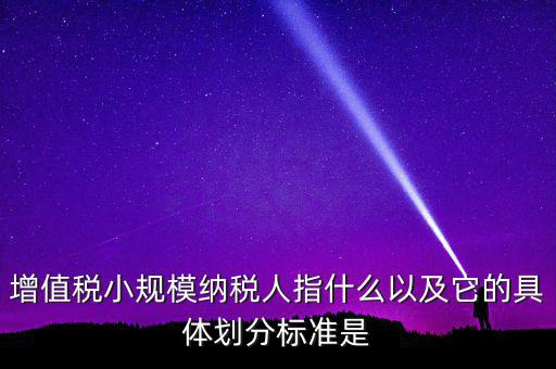 增值稅小規(guī)模納稅人指什么以及它的具體劃分標準是