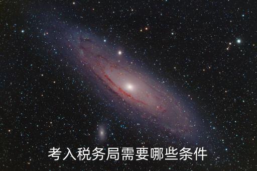 進(jìn)稅務(wù)局需要什么條件，考入稅務(wù)局需要哪些條件