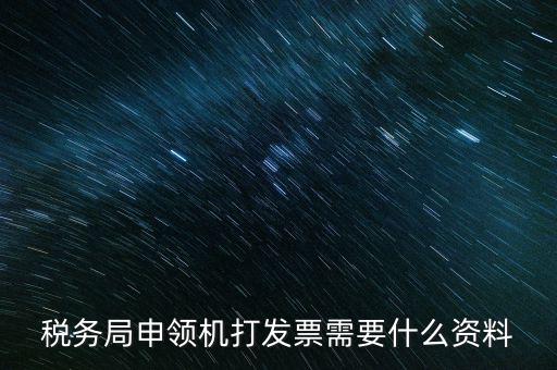 稅務(wù)局申領(lǐng)機打發(fā)票需要什么資料