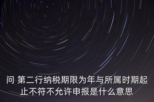 稅務(wù)延伸點(diǎn)什么意思，問 第二行納稅期限為年與所屬時(shí)期起止不符不允許申報(bào)是什么意思