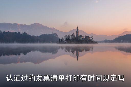 認(rèn)證結(jié)果清單什么時(shí)候可打印，認(rèn)證過的發(fā)票清單打印時(shí)間有規(guī)定嗎