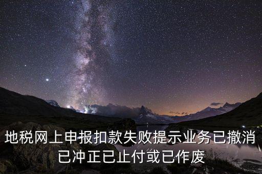 申報扣款鎖定什么意思，地稅網(wǎng)上申報扣款失敗提示業(yè)務(wù)已撤消已沖正已止付或已作廢