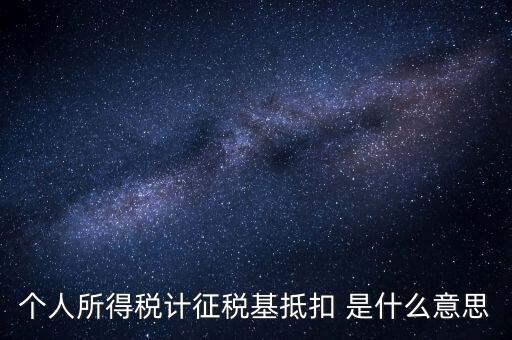 什么是所得稅抵扣，個人所得稅計征稅基抵扣 是什么意思