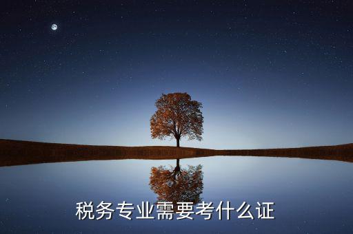 稅務(wù)專業(yè)可以考什么證，稅務(wù)專業(yè)要考哪些證對于從業(yè)有好處 謝謝