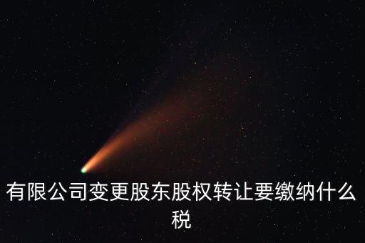 變更股權(quán)交什么稅，有限公司變更股東股權(quán)轉(zhuǎn)讓要繳納什么稅