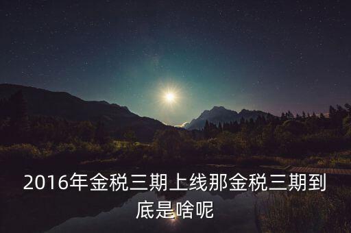 2016年金稅三期上線(xiàn)那金稅三期到底是啥呢