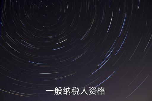 什么是一般納稅人資格證，一般納稅人資格