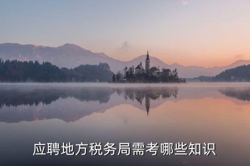 地稅局要參加什么考試，應(yīng)聘地方稅務(wù)局需考哪些知識(shí)