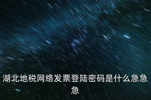 湖北國(guó)稅盤原始密碼是什么，湖北地稅網(wǎng)絡(luò)發(fā)票登陸密碼是什么急急急