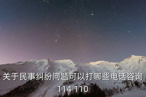 有什么電話是可以咨詢問(wèn)題的，關(guān)于民事糾紛問(wèn)題可以打哪些電話咨詢114 110