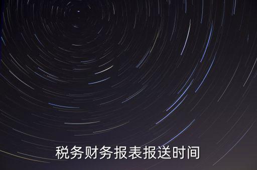 報稅時財務(wù)報表什么時候報，一般情況下稅收報表什么時候報送