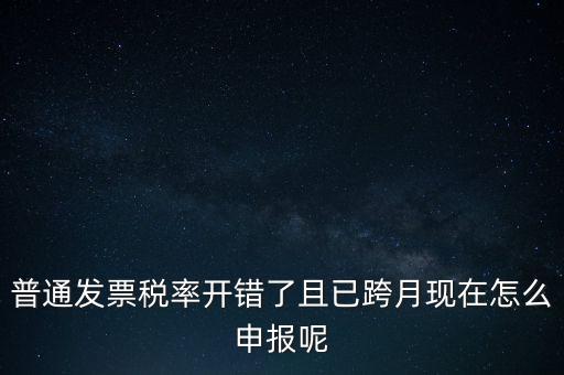 稅率錯了的普票按什么申報，增值稅普通發(fā)票稅率開錯怎么報稅
