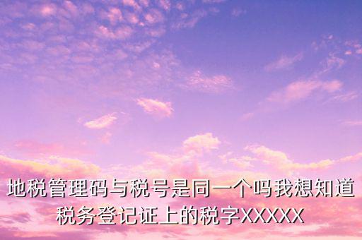 地稅管理碼與稅號(hào)是同一個(gè)嗎我想知道稅務(wù)登記證上的稅字XXXXX
