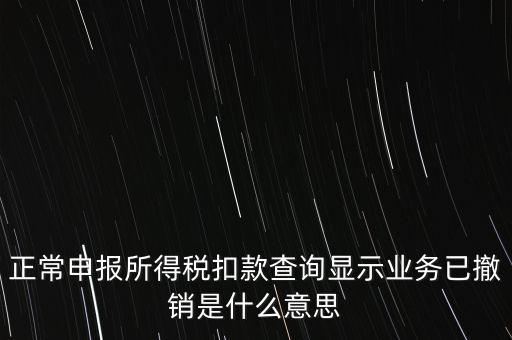 納稅人撤銷是什么意思，正常申報(bào)所得稅扣款查詢顯示業(yè)務(wù)已撤銷是什么意思