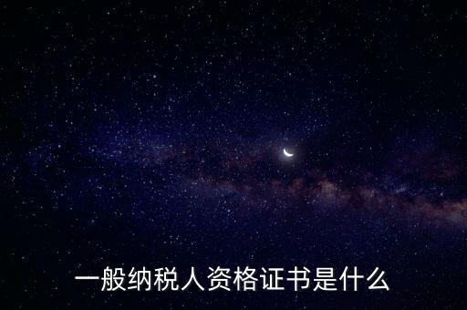 什么是一般納稅人證書嗎，一般納稅人資格證什么
