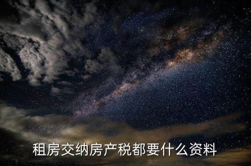 公家房租稅要什么資料，租房交納房產(chǎn)稅都要什么資料