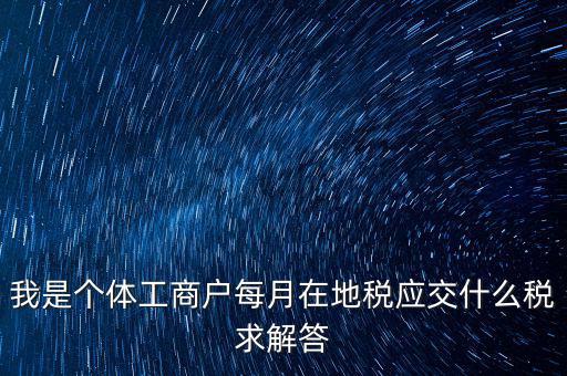 個(gè)體戶地稅交什么稅，個(gè)體戶要交什么稅收