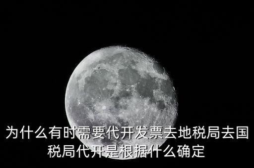 為什么要開跨區(qū)域涉稅事項(xiàng)，為什么有時需要代開發(fā)票去地稅局去國稅局代開是根據(jù)什么確定