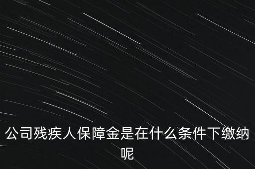 什么企業(yè)要繳納殘疾人保障金，公司殘疾人保障金是在什么條件下繳納呢