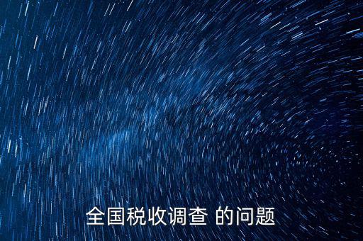 稅收調(diào)研是什么，國稅三稅調(diào)查是指哪三稅