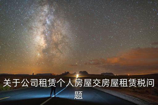 公司承租房交什么稅，關于公司租賃個人房屋交房屋租賃稅問題