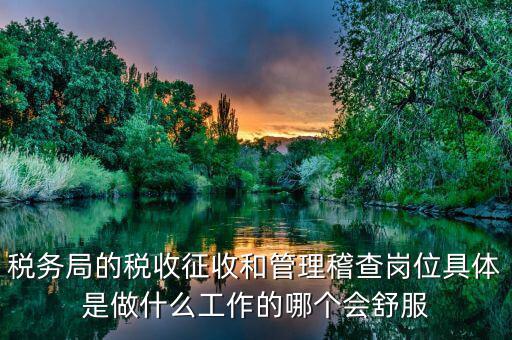 稅務局的稅收征收和管理稽查崗位具體是做什么工作的哪個會舒服