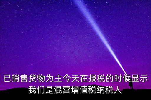 什么叫混營納稅人，本單位為一般納稅人今天網(wǎng)上申報時提示企業(yè)為混營納稅人這是什么