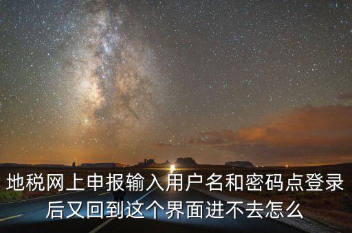 為什么地稅密碼錄不進(jìn)去，地稅網(wǎng)上申報輸入用戶名和密碼點(diǎn)登錄后又回到這個界面進(jìn)不去怎么