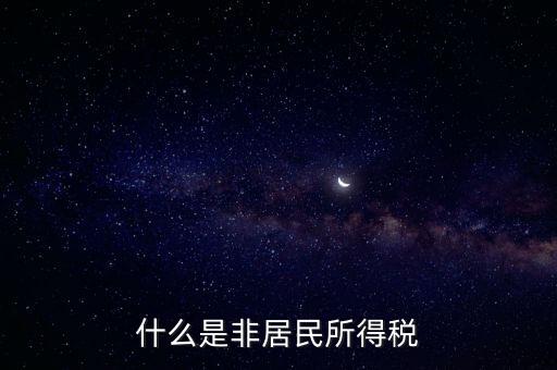 什么是非居民稅收，非居民納稅義務(wù)人是什么意思