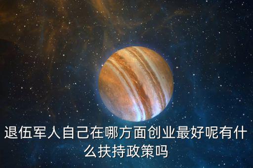 什么就扶持兵，我是一名退伍軍人當(dāng)了十二年我們沒有要工作自主擇業(yè)國家有什