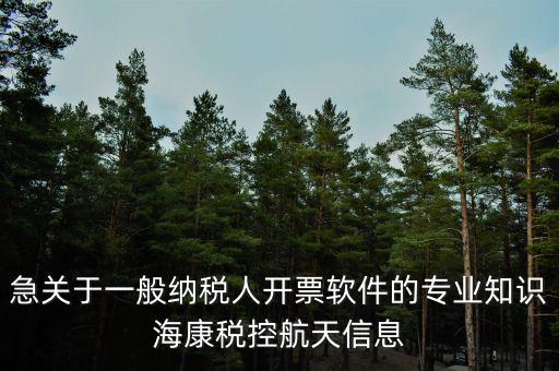 發(fā)票助手是干什么用的，急關(guān)于一般納稅人開票軟件的專業(yè)知識?？刀惪睾教煨畔?/></a></span><span id=
