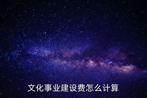 文化事業(yè)建設(shè)費如何計提，什么行業(yè)繳納文建費 如何計提分錄