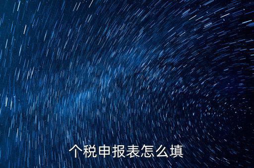 個(gè)人所得稅明細(xì)申報(bào)表如何填寫，個(gè)稅申報(bào)明細(xì)怎么填