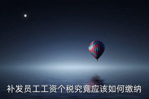 北京補發(fā)工資如何計稅，補發(fā)員工工資怎么計算個人所得稅