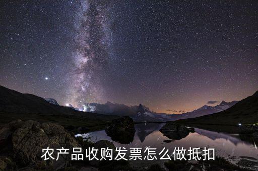 農(nóng)產(chǎn)品收購發(fā)票如何抵稅，購買農(nóng)副產(chǎn)品怎樣抵扣進行稅